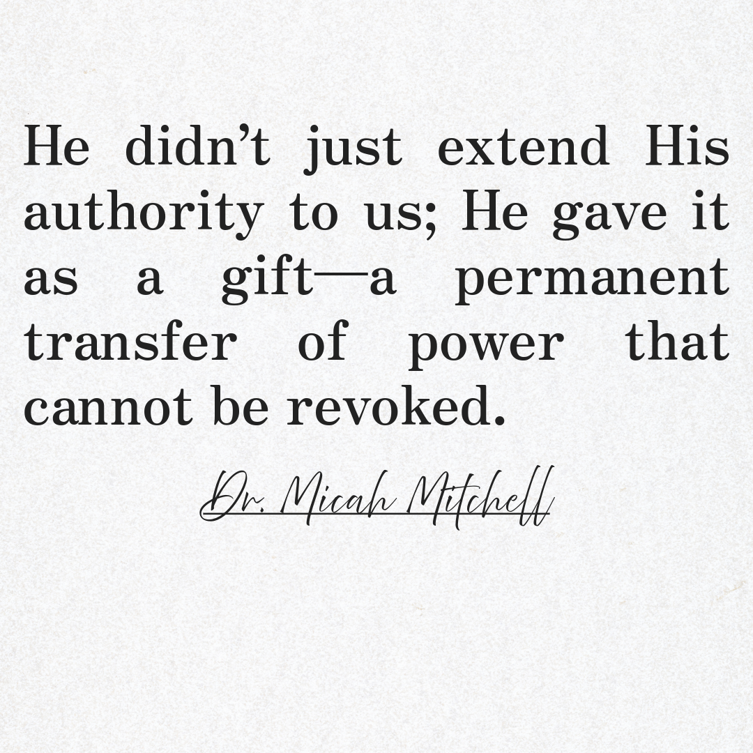 He didn’t just extend His authority to us; He gave it as a gift—a permanent transfer of power that cannot be revoked. Micah Mitchell